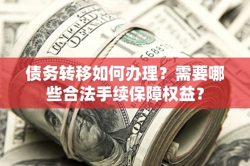 济南债务转移如何办理？需要哪些合法手续保障权益？