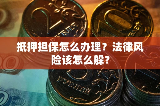 济南抵押担保怎么办理？法律风险该怎么躲？