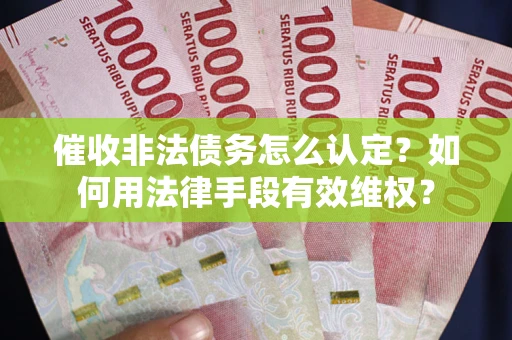 济南催收非法债务怎么认定？如何用法律手段有效维权？