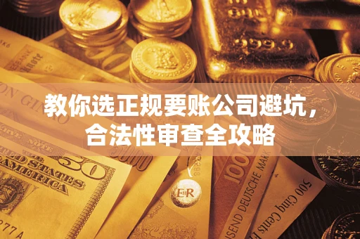济南教你选正规要账公司避坑，合法性审查全攻略