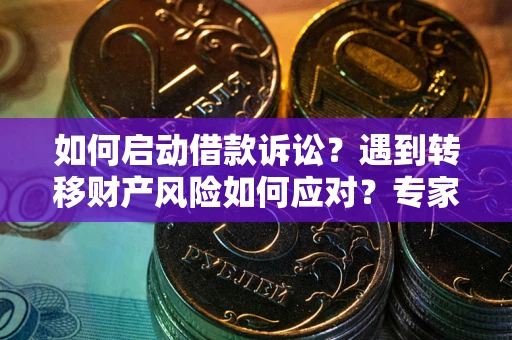 济南如何启动借款诉讼？遇到转移财产风险如何应对？专家解局支招