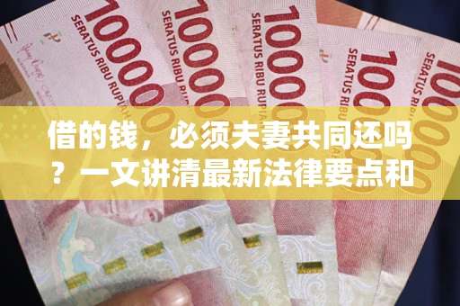济南借的钱，必须夫妻共同还吗？一文讲清最新法律要点和避坑指南