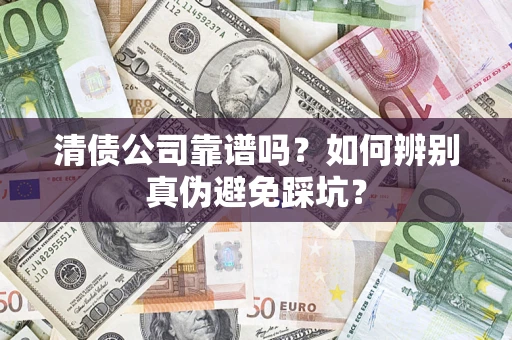 济南清债公司靠谱吗？如何辨别真伪避免踩坑？