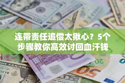 济南连带责任追偿太揪心？5个步骤教你高效讨回血汗钱