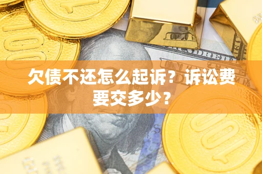 济南欠债不还怎么起诉？诉讼费要交多少？