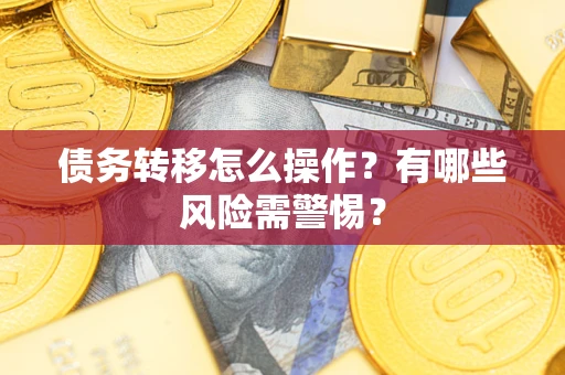 济南债务转移怎么操作？有哪些风险需警惕？