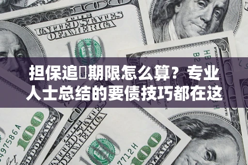 济南担保追償期限怎么算？专业人士总结的要债技巧都在这里了