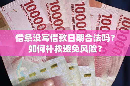 济南借条没写借款日期合法吗？如何补救避免风险？