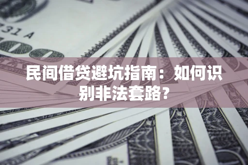 济南民间借贷避坑指南：如何识别非法套路？