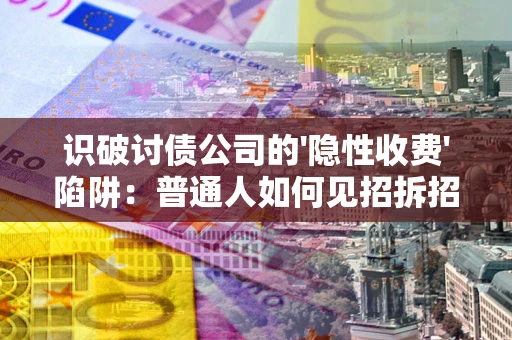 济南识破讨债公司的'隐性收费'陷阱：普通人如何见招拆招？