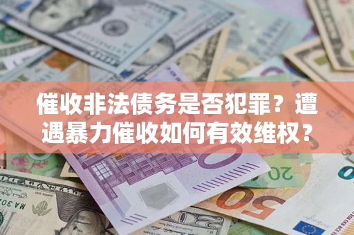 济南催收非法债务是否犯罪？遭遇暴力催收如何有效维权？