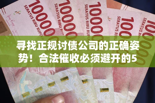 济南寻找正规讨债公司的正确姿势！合法催收必须避开的5大雷区