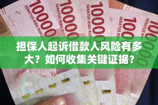济南担保人起诉借款人风险有多大？如何收集关键证据？