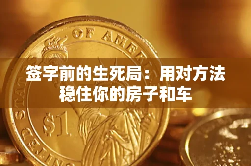 济南签字前的生死局：用对方法稳住你的房子和车