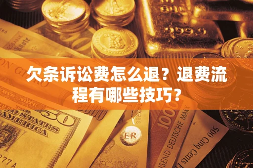济南欠条诉讼费怎么退？退费流程有哪些技巧？