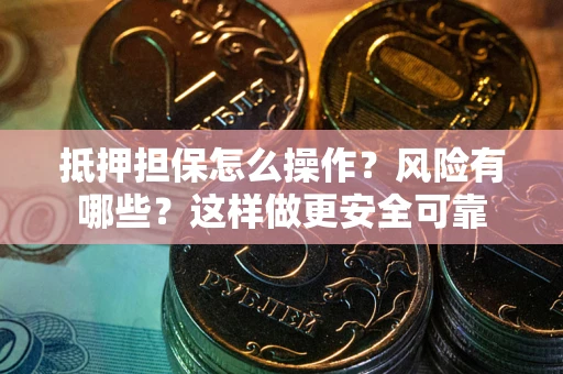 济南抵押担保怎么操作？风险有哪些？这样做更安全可靠