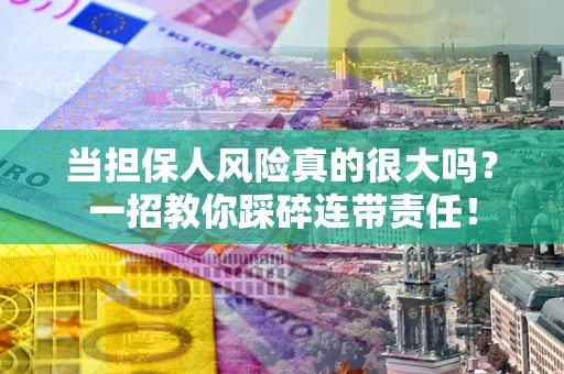 济南当担保人风险真的很大吗？一招教你踩碎连带责任！