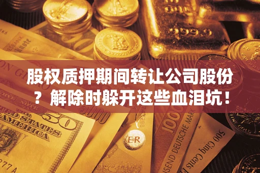 济南股权质押期间转让公司股份？解除时躲开这些血泪坑！