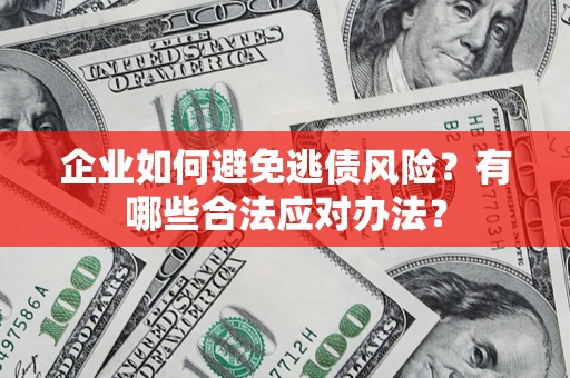 济南企业如何避免逃债风险？有哪些合法应对办法？
