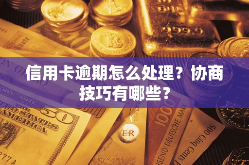 济南信用卡逾期怎么处理？协商技巧有哪些？