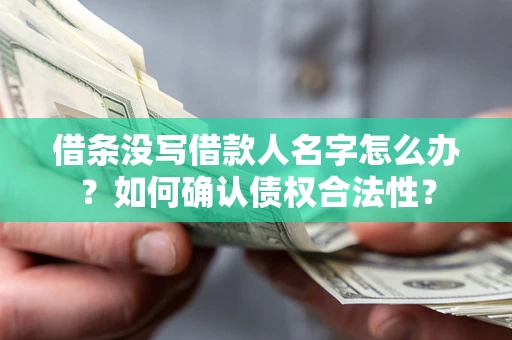 济南借条没写借款人名字怎么办？如何确认债权合法性？
