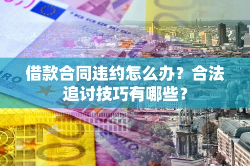 济南借款合同违约怎么办？合法追讨技巧有哪些？