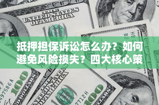 济南抵押担保诉讼怎么办？如何避免风险损失？四大核心策略全解读
