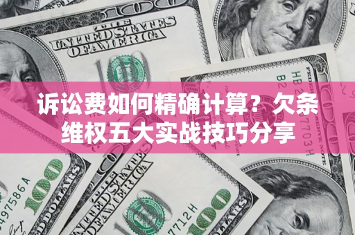 济南诉讼费如何精确计算？欠条维权五大实战技巧分享