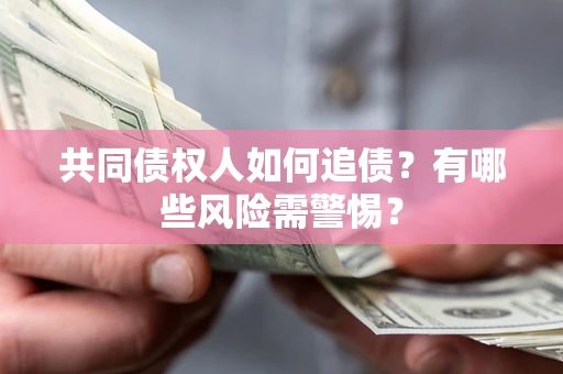 济南共同债权人如何追债？有哪些风险需警惕？