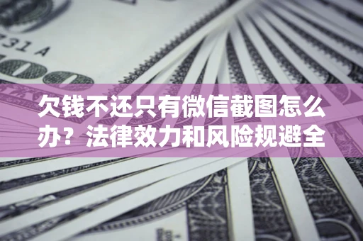 济南欠钱不还只有微信截图怎么办？法律效力和风险规避全解析