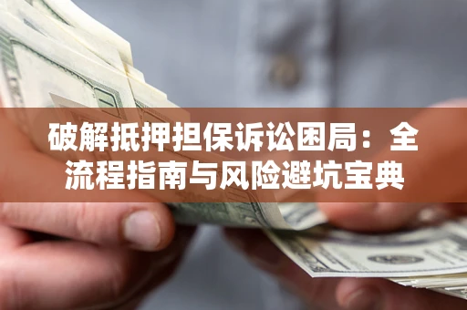 济南破解抵押担保诉讼困局:全流程指南与风险避坑宝典 济南破解抵押担保诉讼困局:全流程指南与风险避坑宝典
