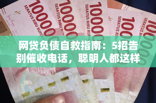 济南网贷负债自救指南：5招告别催收电话，聪明人都这样做