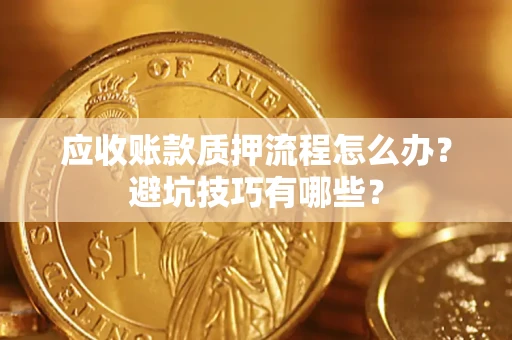 济南应收账款质押流程怎么办？避坑技巧有哪些？