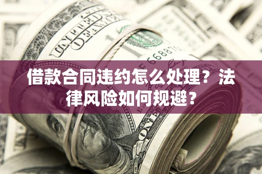 济南借款合同违约怎么处理？法律风险如何规避？