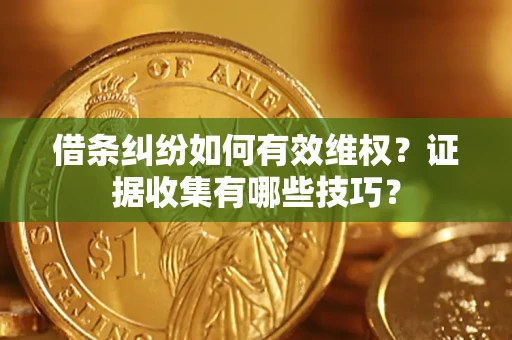 济南借条纠纷如何有效维权？证据收集有哪些技巧？