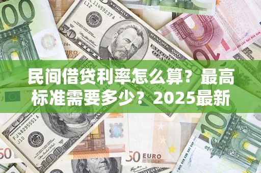 济南民间借贷利率怎么算？最高标准需要多少？2025最新避坑指南