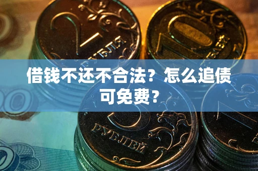 济南借钱不还不合法？怎么追债可免费？