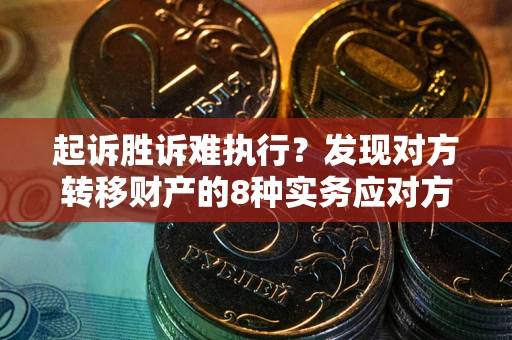 济南起诉胜诉难执行？发现对方转移财产的8种实务应对方案