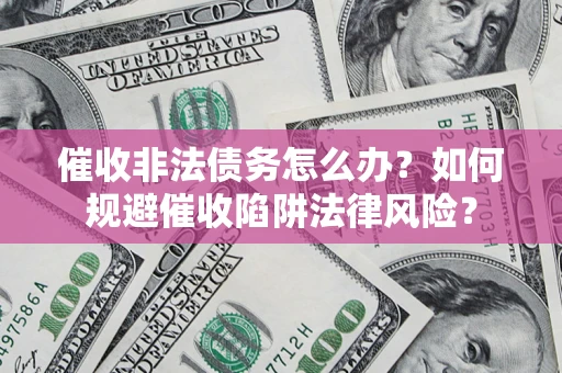 济南催收非法债务怎么办？如何规避催收陷阱法律风险？