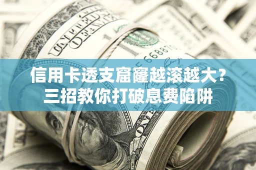 济南信用卡透支窟窿越滚越大？三招教你打破息费陷阱