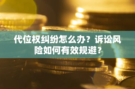济南代位权纠纷怎么办？诉讼风险如何有效规避？