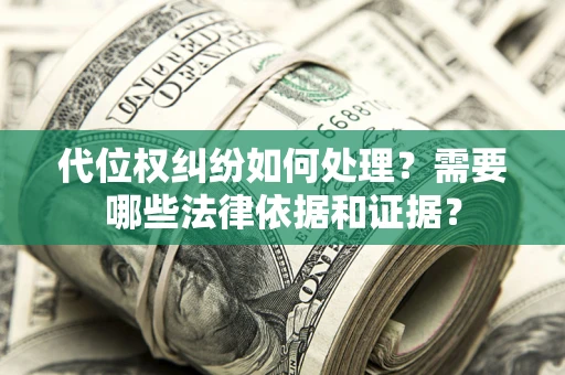 济南代位权纠纷如何处理？需要哪些法律依据和证据？