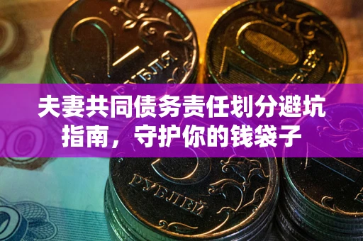 济南夫妻共同债务责任划分避坑指南，守护你的钱袋子
