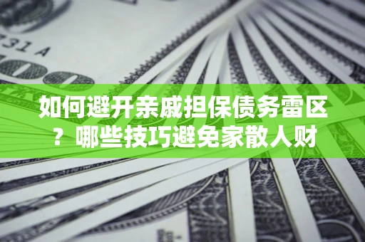 济南如何避开亲戚担保债务雷区？哪些技巧避免家散人财