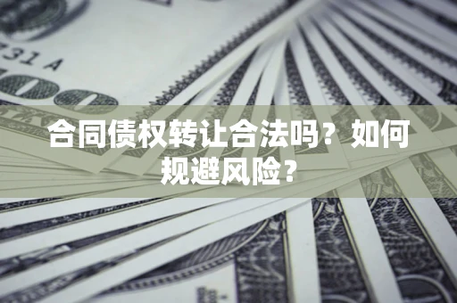 济南合同债权转让合法吗？如何规避风险？