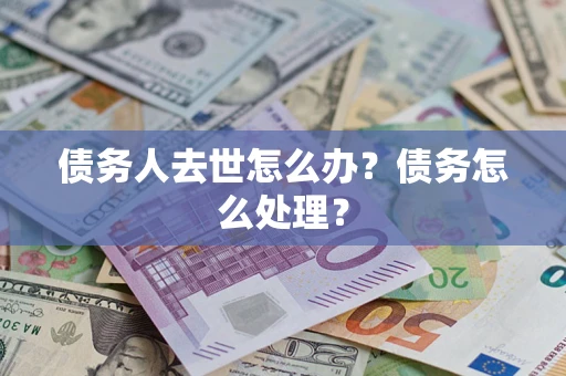 济南债务人去世怎么办？债务怎么处理？