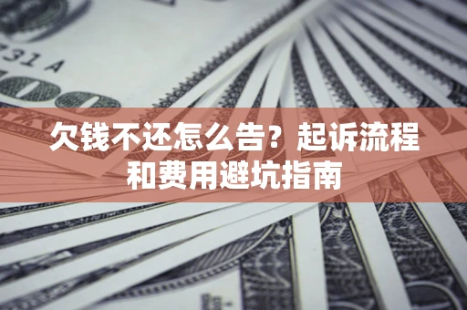 济南欠钱不还怎么告?起诉流程和费用避坑指南 济南欠钱不还怎么告?起诉流程和费用避坑指南