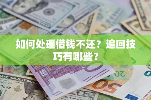 济南如何处理借钱不还？追回技巧有哪些？