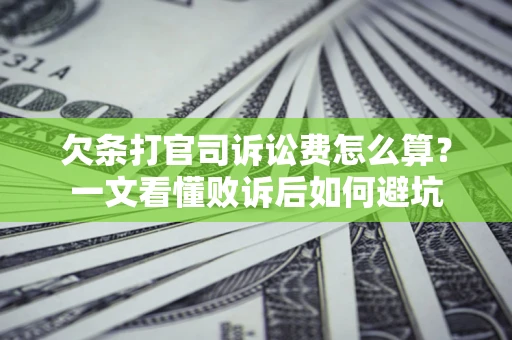 济南欠条打官司诉讼费怎么算？一文看懂败诉后如何避坑