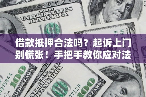 济南借款抵押合法吗？起诉上门别慌张！手把手教你应对法律程序